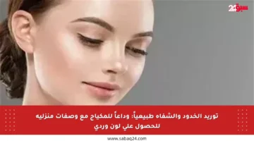 توريد الخدود والشفاه طبيعياً: وداعاً للمكياج مع وصفات منزلية للحصول على لون وردي